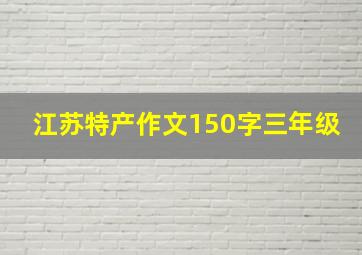 江苏特产作文150字三年级