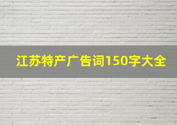 江苏特产广告词150字大全