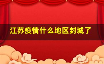 江苏疫情什么地区封城了