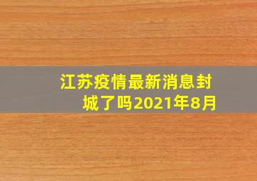 江苏疫情最新消息封城了吗2021年8月