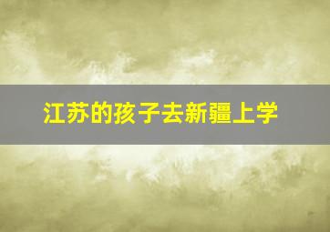 江苏的孩子去新疆上学