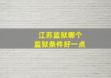 江苏监狱哪个监狱条件好一点