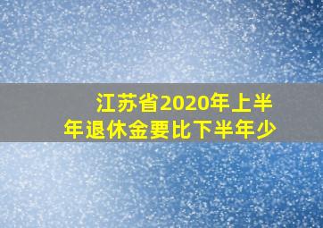 江苏省2020年上半年退休金要比下半年少