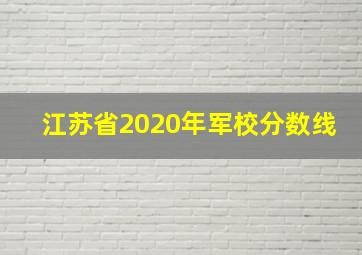 江苏省2020年军校分数线