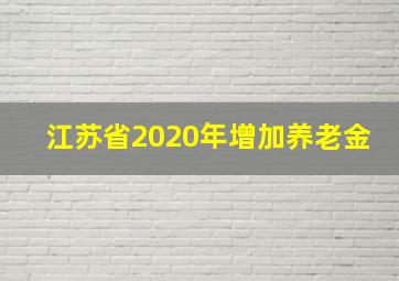 江苏省2020年增加养老金