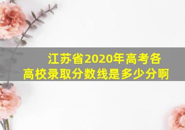 江苏省2020年高考各高校录取分数线是多少分啊