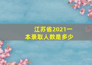 江苏省2021一本录取人数是多少