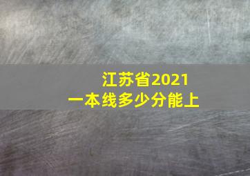 江苏省2021一本线多少分能上