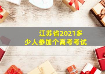 江苏省2021多少人参加个高考考试