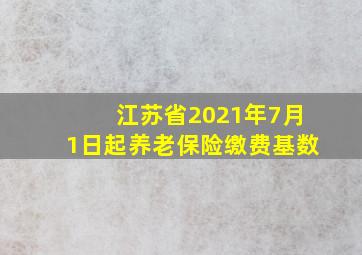 江苏省2021年7月1日起养老保险缴费基数