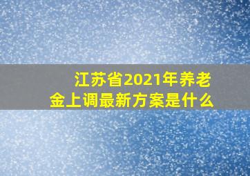 江苏省2021年养老金上调最新方案是什么