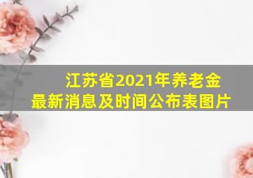 江苏省2021年养老金最新消息及时间公布表图片