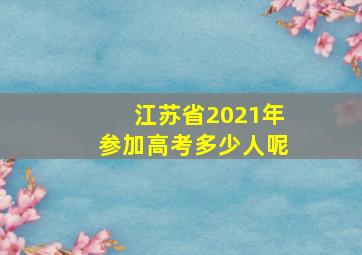 江苏省2021年参加高考多少人呢