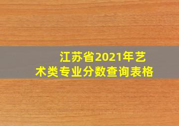 江苏省2021年艺术类专业分数查询表格