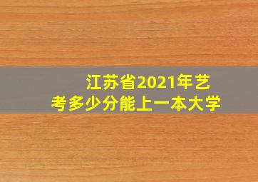 江苏省2021年艺考多少分能上一本大学