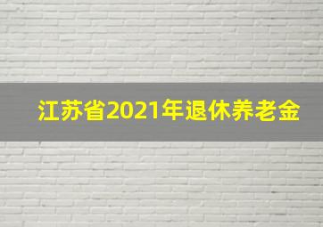 江苏省2021年退休养老金