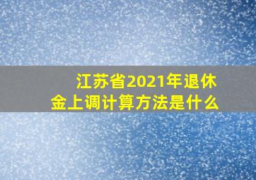 江苏省2021年退休金上调计算方法是什么