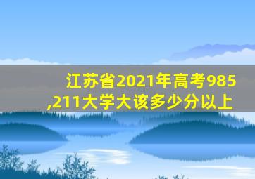 江苏省2021年高考985,211大学大该多少分以上