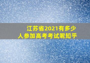 江苏省2021有多少人参加高考考试呢知乎