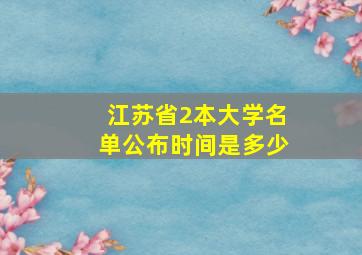 江苏省2本大学名单公布时间是多少