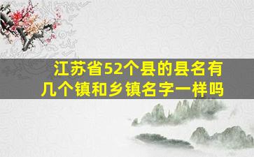 江苏省52个县的县名有几个镇和乡镇名字一样吗