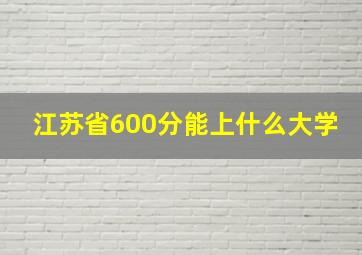 江苏省600分能上什么大学