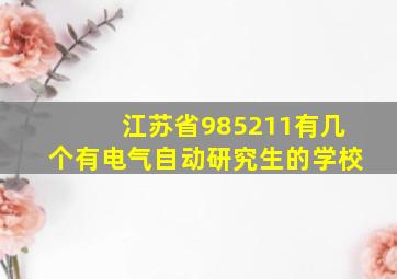 江苏省985211有几个有电气自动研究生的学校