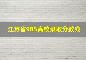 江苏省985高校录取分数线