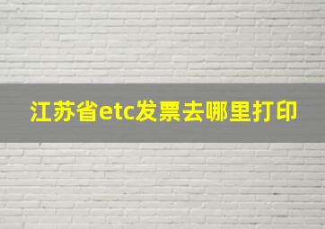 江苏省etc发票去哪里打印