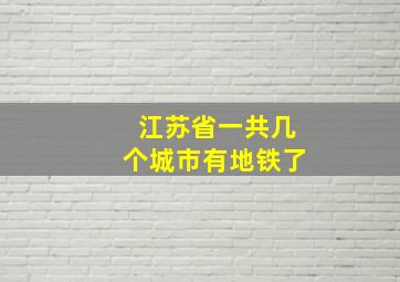 江苏省一共几个城市有地铁了