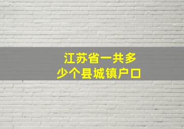 江苏省一共多少个县城镇户口