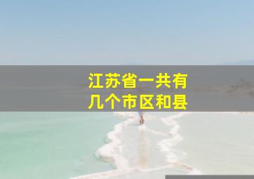 江苏省一共有几个市区和县