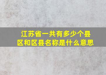 江苏省一共有多少个县区和区县名称是什么意思