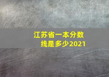 江苏省一本分数线是多少2021