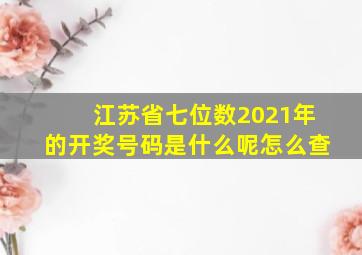 江苏省七位数2021年的开奖号码是什么呢怎么查