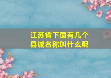 江苏省下面有几个县城名称叫什么呢