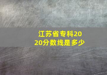 江苏省专科2020分数线是多少