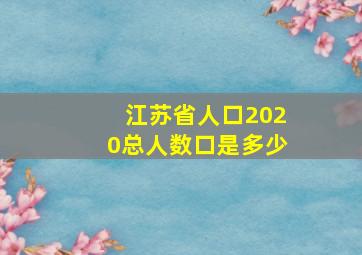 江苏省人口2020总人数口是多少