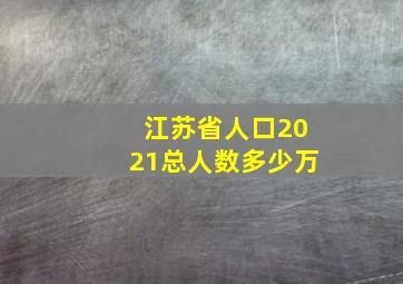 江苏省人口2021总人数多少万