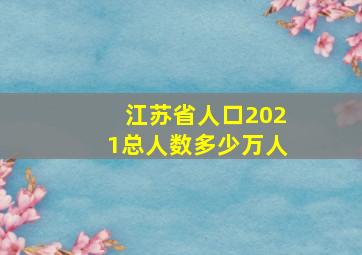 江苏省人口2021总人数多少万人