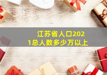 江苏省人口2021总人数多少万以上