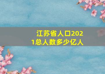 江苏省人口2021总人数多少亿人