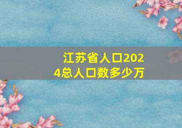 江苏省人口2024总人口数多少万