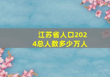 江苏省人口2024总人数多少万人