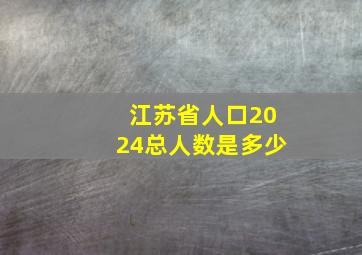 江苏省人口2024总人数是多少