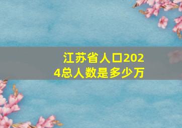 江苏省人口2024总人数是多少万