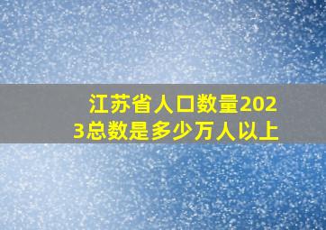 江苏省人口数量2023总数是多少万人以上