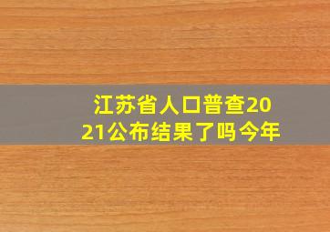 江苏省人口普查2021公布结果了吗今年