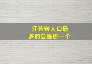 江苏省人口最多的县是哪一个