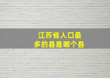 江苏省人口最多的县是哪个县